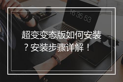 超变变态版如何安装?安装步骤详解!