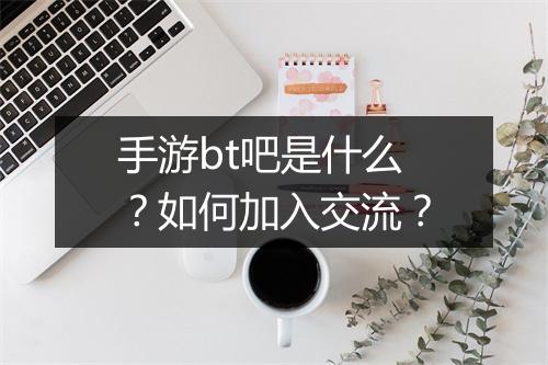 手游bt吧是什么?如何加入交流?