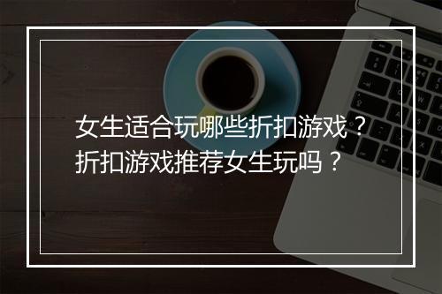 女生适合玩哪些折扣游戏?折扣游戏推荐女生玩吗?