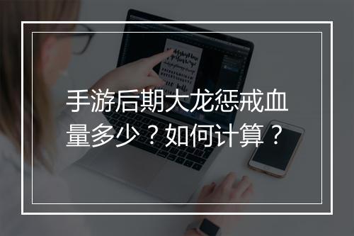 手游后期大龙惩戒血量多少？如何计算？