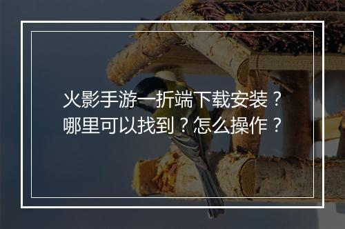 火影手游一折端下载安装?哪里可以找到?怎么操作?