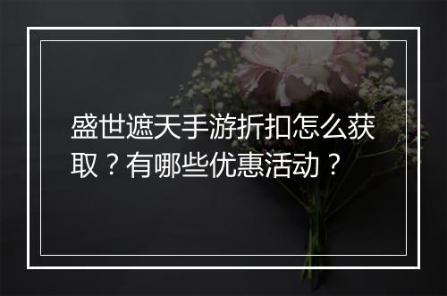 盛世遮天手游折扣怎么获取？有哪些优惠活动？