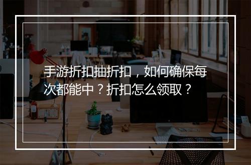 手游折扣抽折扣,如何确保每次都能中?折扣怎么领取?