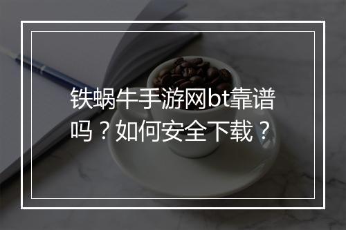 铁蜗牛手游网bt靠谱吗?如何安全下载?