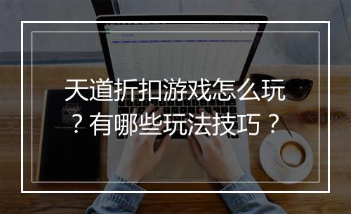天道折扣游戏怎么玩？有哪些玩法技巧？