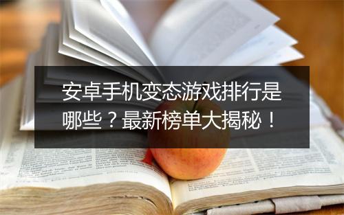 安卓手机变态游戏排行是哪些?最新榜单大揭秘!