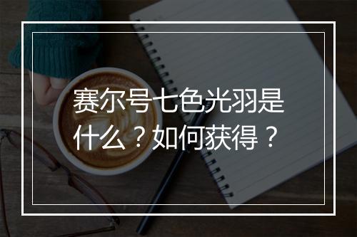 赛尔号七色光羽是什么？如何获得？