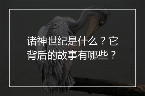 诸神世纪是什么？它背后的故事有哪些？