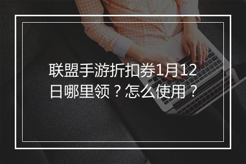 联盟手游折扣券1月12日哪里领?怎么使用?