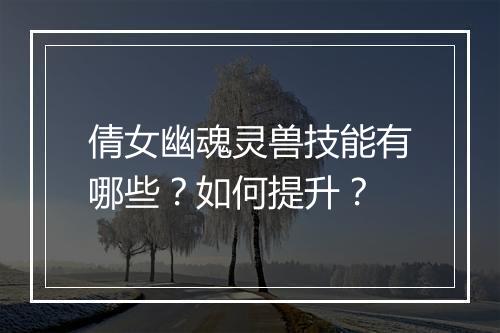 倩女幽魂灵兽技能有哪些?如何提升?