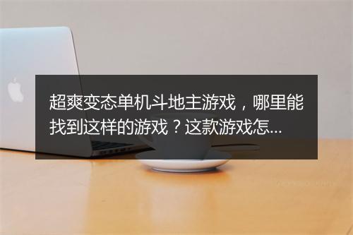 超爽变态单机斗地主游戏，哪里能找到这样的游戏？这款游戏怎么玩？