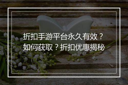 折扣手游平台永久有效？如何获取？折扣优惠揭秘