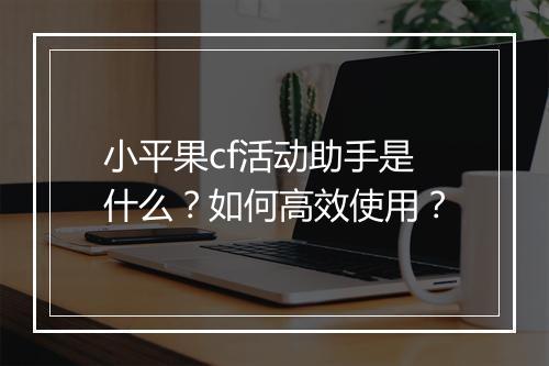 小平果cf活动助手是什么?如何高效使用?