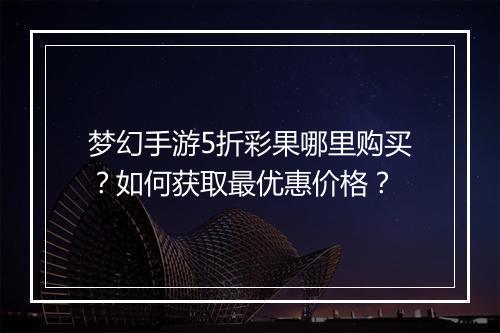 梦幻手游5折彩果哪里购买?如何获取最优惠价格?