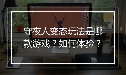 守夜人变态玩法是哪款游戏？如何体验？