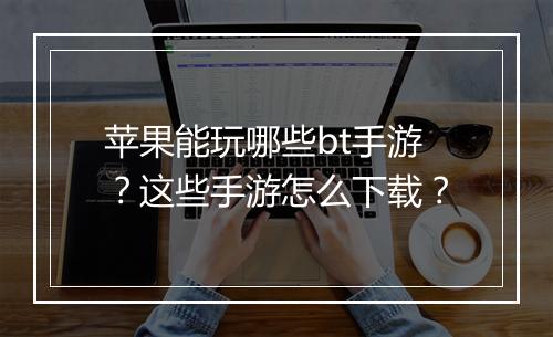 苹果能玩哪些bt手游？这些手游怎么下载？