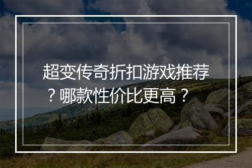 超变传奇折扣游戏推荐？哪款性价比更高？