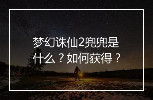 梦幻诛仙2兜兜是什么?如何获得?