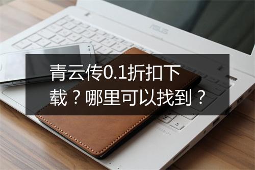 青云传0.1折扣下载？哪里可以找到？