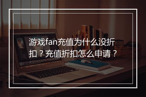 游戏fan充值为什么没折扣?充值折扣怎么申请?
