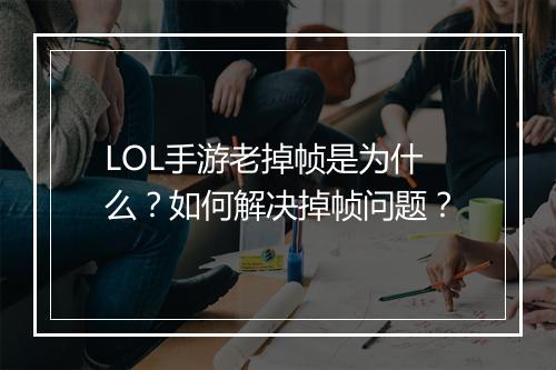 LOL手游老掉帧是为什么？如何解决掉帧问题？