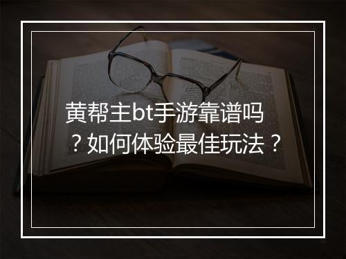 黄帮主bt手游靠谱吗?如何体验最佳玩法?
