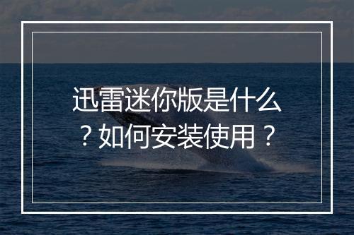 迅雷迷你版是什么?如何安装使用?