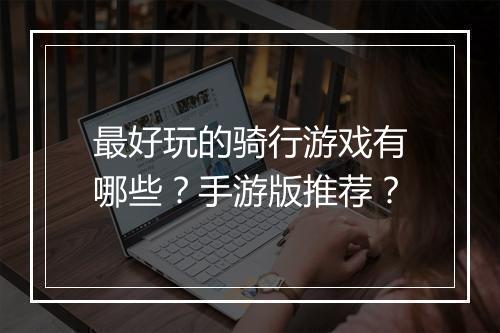 最好玩的骑行游戏有哪些？手游版推荐？