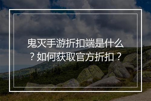鬼灭手游折扣端是什么?如何获取官方折扣?