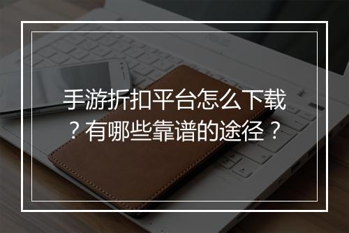 手游折扣平台怎么下载?有哪些靠谱的途径?