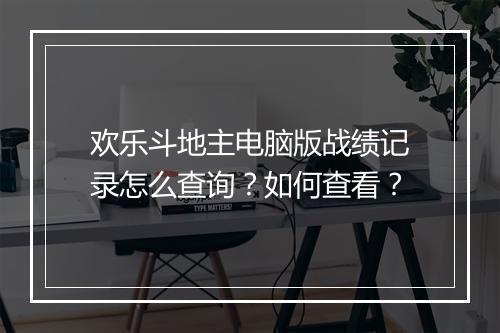 欢乐斗地主电脑版战绩记录怎么查询？如何查看？