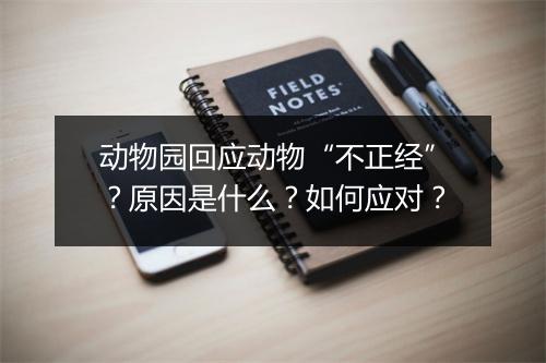 动物园回应动物“不正经”？原因是什么？如何应对？