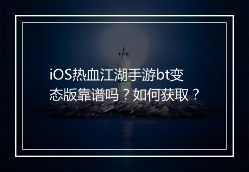 iOS热血江湖手游bt变态版靠谱吗？如何获取？