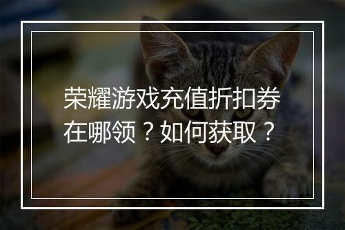 荣耀游戏充值折扣券在哪领？如何获取？
