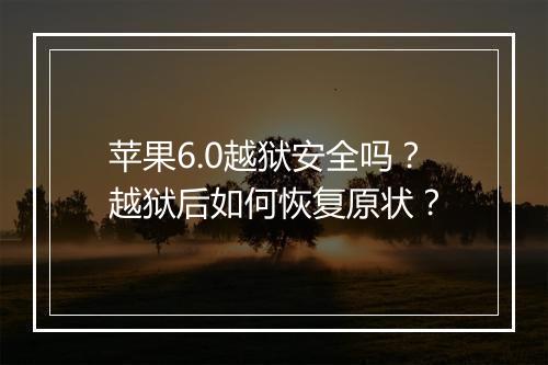 苹果6.0越狱安全吗？越狱后如何恢复原状？