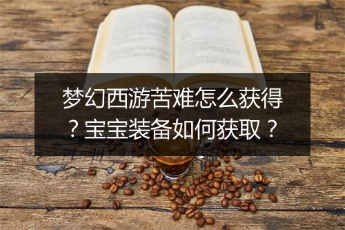 梦幻西游苦难怎么获得？宝宝装备如何获取？