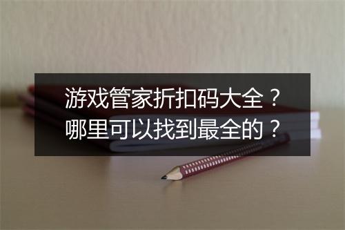 游戏管家折扣码大全？哪里可以找到最全的？