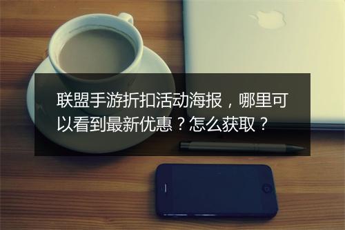 联盟手游折扣活动海报，哪里可以看到最新优惠？怎么获取？