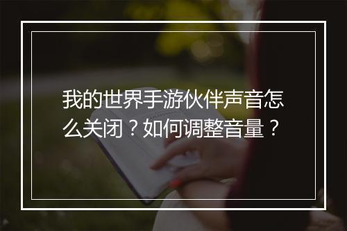 我的世界手游伙伴声音怎么关闭？如何调整音量？