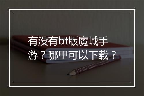 有没有bt版魔域手游?哪里可以下载?
