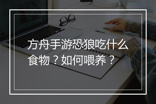 方舟手游恐狼吃什么食物？如何喂养？