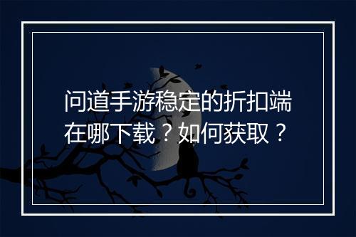 问道手游稳定的折扣端在哪下载？如何获取？