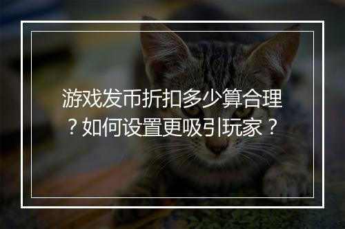 游戏发币折扣多少算合理?如何设置更吸引玩家?