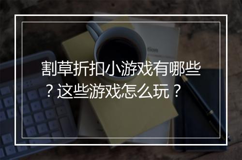 割草折扣小游戏有哪些?这些游戏怎么玩?