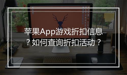 苹果App游戏折扣信息？如何查询折扣活动？
