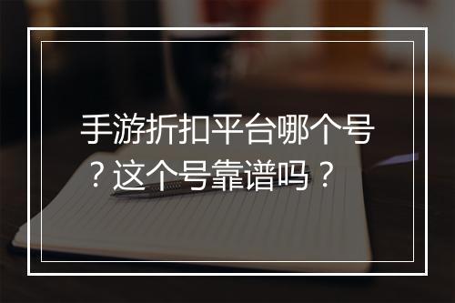 手游折扣平台哪个号？这个号靠谱吗？