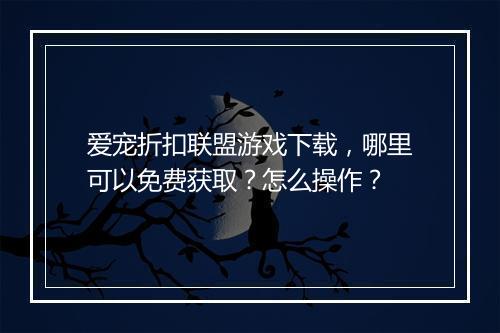 爱宠折扣联盟游戏下载，哪里可以免费获取？怎么操作？
