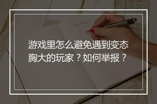 游戏里怎么避免遇到变态胸大的玩家?如何举报?