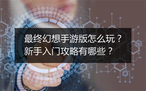 最终幻想手游版怎么玩？新手入门攻略有哪些？