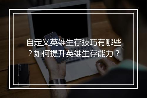 自定义英雄生存技巧有哪些？如何提升英雄生存能力？